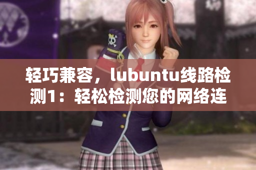 轻巧兼容，lubuntu线路检测1：轻松检测您的网络连接