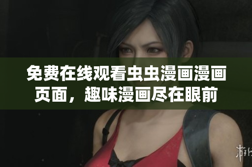 免费在线观看虫虫漫画漫画页面，趣味漫画尽在眼前