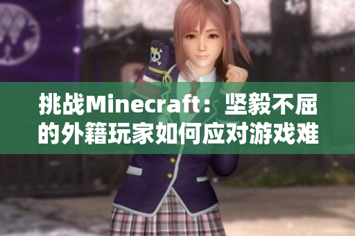 挑战Minecraft：坚毅不屈的外籍玩家如何应对游戏难度
