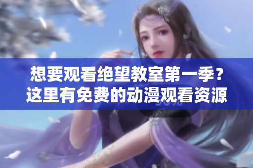 想要观看绝望教室第一季？这里有免费的动漫观看资源！