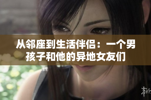 从邻座到生活伴侣：一个男孩子和他的异地女友们