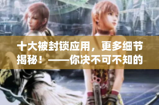 十大被封锁应用，更多细节揭秘！——你决不可不知的安卓应用宝藏！(1)