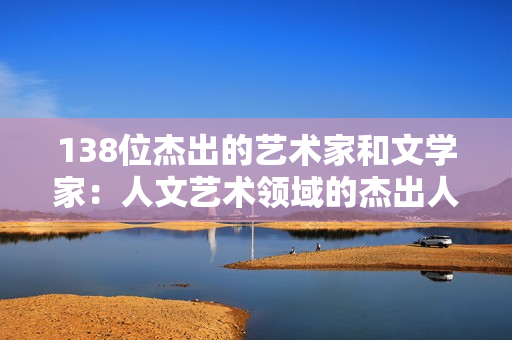 138位杰出的艺术家和文学家：人文艺术领域的杰出人才