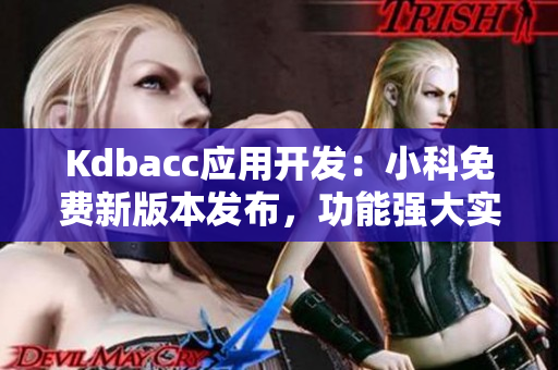 Kdbacc应用开发：小科免费新版本发布，功能强大实用