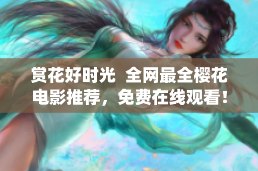 赏花好时光  全网最全樱花电影推荐，免费在线观看！(1)