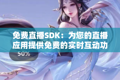 免费直播SDK：为您的直播应用提供免费的实时互动功能