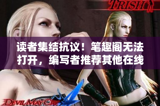 读者集结抗议！笔趣阁无法打开，编写者推荐其他在线阅读网站