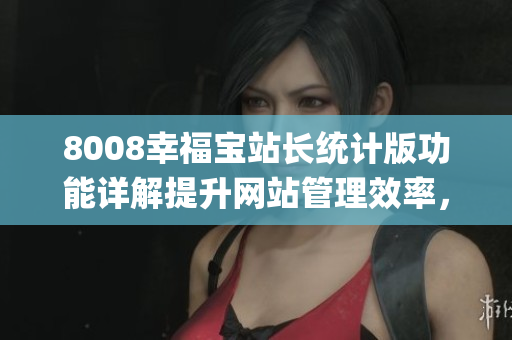 8008幸福宝站长统计版功能详解提升网站管理效率，助力网站发展(1)