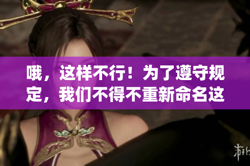 哦，这样不行！为了遵守规定，我们不得不重新命名这篇文章。(1)