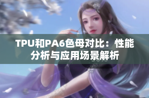TPU和PA6色母对比：性能分析与应用场景解析