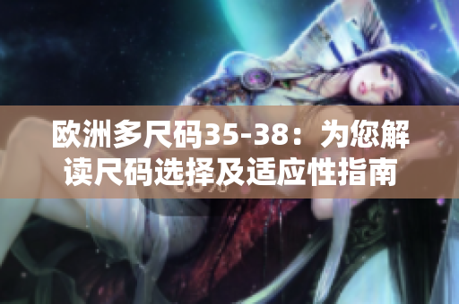 欧洲多尺码35-38：为您解读尺码选择及适应性指南