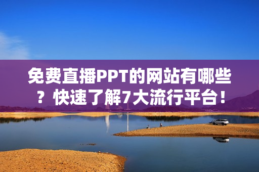 免费直播PPT的网站有哪些？快速了解7大流行平台！