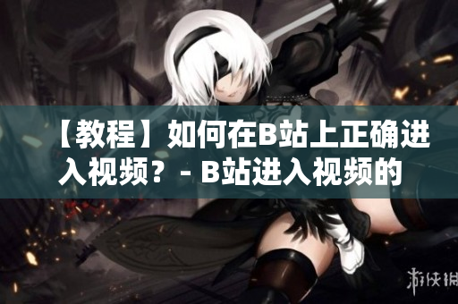 【教程】如何在B站上正确进入视频？- B站进入视频的正确方式