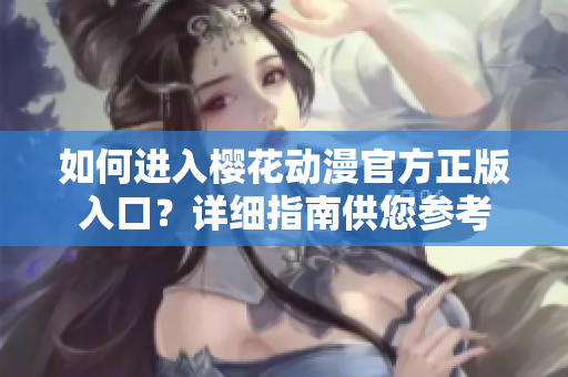 如何进入樱花动漫官方正版入口？详细指南供您参考