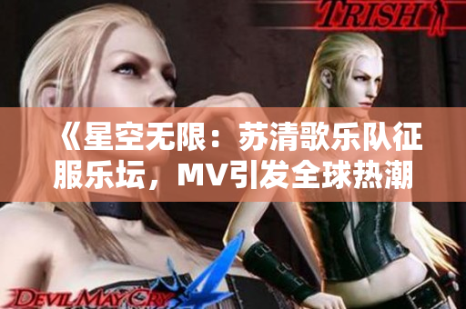 《星空无限：苏清歌乐队征服乐坛，MV引发全球热潮》