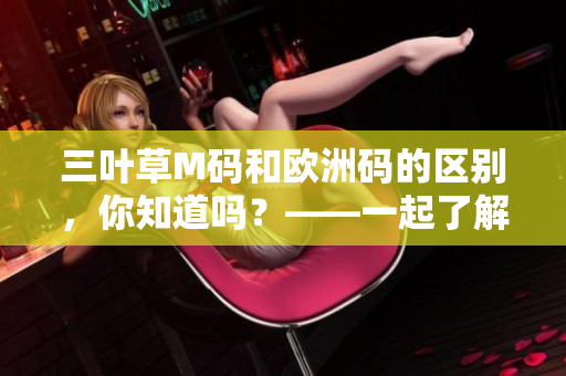 三叶草M码和欧洲码的区别，你知道吗？——一起了解最新时尚潮流