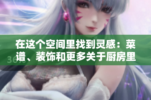在这个空间里找到灵感：菜谱、装饰和更多关于厨房里的春天的创意