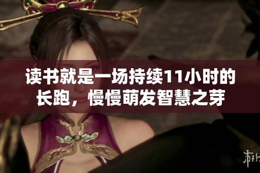 读书就是一场持续11小时的长跑，慢慢萌发智慧之芽