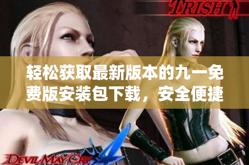 轻松获取最新版本的九一免费版安装包下载，安全便捷一键完成安装(1)