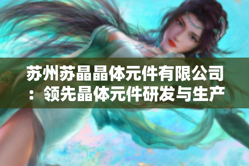 苏州苏晶晶体元件有限公司：领先晶体元件研发与生产的行业领袖