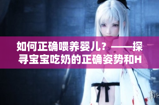 如何正确喂养婴儿？——探寻宝宝吃奶的正确姿势和HPO知识