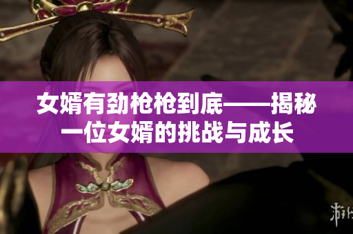 女婿有劲枪枪到底——揭秘一位女婿的挑战与成长