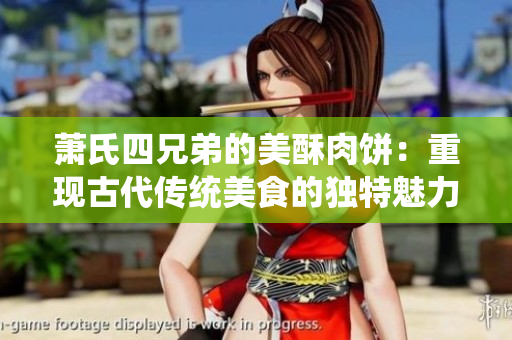 萧氏四兄弟的美酥肉饼：重现古代传统美食的独特魅力
