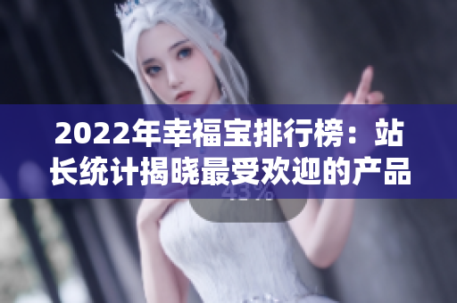 2022年幸福宝排行榜：站长统计揭晓最受欢迎的产品