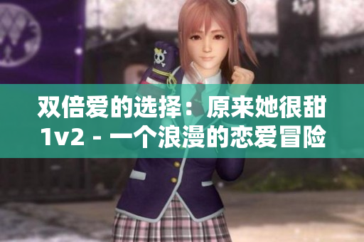 双倍爱的选择：原来她很甜1v2 - 一个浪漫的恋爱冒险故事