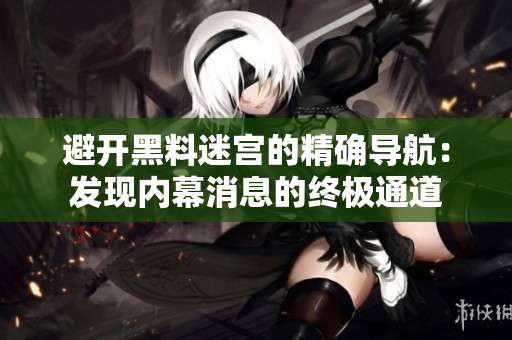避开黑料迷宫的精确导航：发现内幕消息的终极通道
