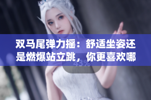 双马尾弹力摇：舒适坐姿还是燃爆站立跳，你更喜欢哪种方式？(1)