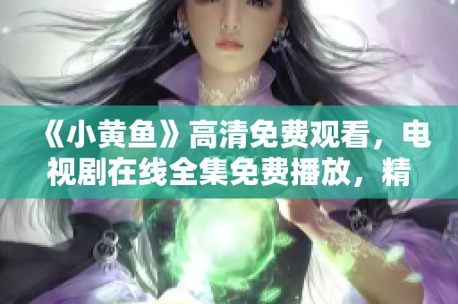 《小黄鱼》高清免费观看，电视剧在线全集免费播放，精彩不容错过！