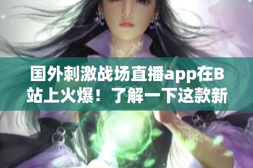 国外刺激战场直播app在B站上火爆！了解一下这款新的游戏直播平台吧！