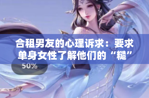 合租男友的心理诉求：要求单身女性了解他们的“糙”和“软”信息