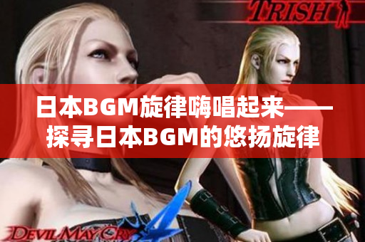 日本BGM旋律嗨唱起来——探寻日本BGM的悠扬旋律