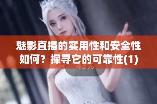 魅影直播的实用性和安全性如何？探寻它的可靠性(1)