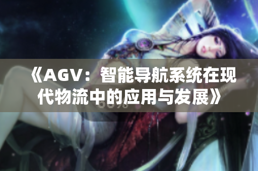 《AGV：智能导航系统在现代物流中的应用与发展》