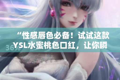 “性感唇色必备！试试这款YSL水蜜桃色口红，让你瞬间变身优雅女人！”