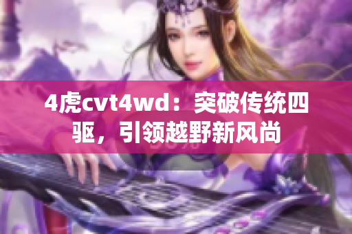 4虎cvt4wd：突破传统四驱，引领越野新风尚