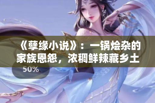 《孽缘小说》：一锅烩杂的家族恩怨，浓稠鲜辣藏乡土情感.