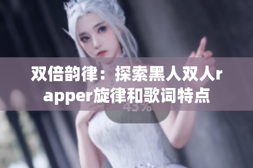 双倍韵律：探索黑人双人rapper旋律和歌词特点