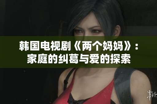 韩国电视剧《两个妈妈》：家庭的纠葛与爱的探索