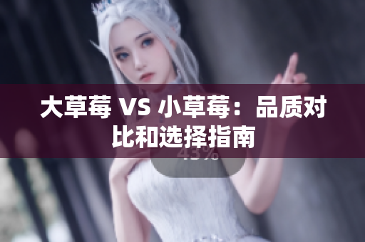 大草莓 VS 小草莓：品质对比和选择指南