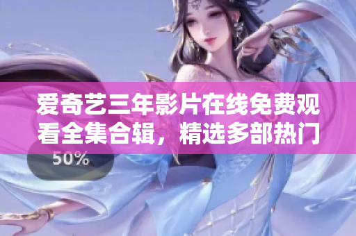 爱奇艺三年影片在线免费观看全集合辑，精选多部热门大片享受无费视觉盛宴