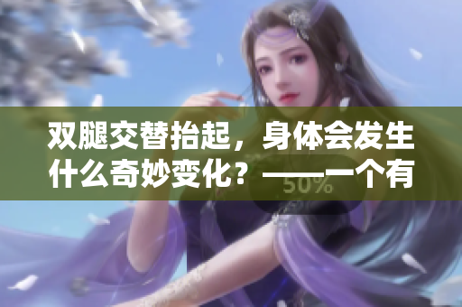 双腿交替抬起，身体会发生什么奇妙变化？——一个有趣的实验研究