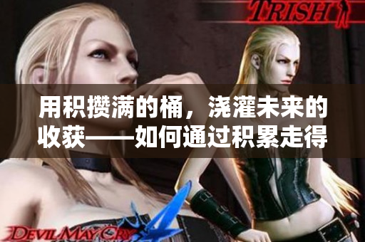 用积攒满的桶，浇灌未来的收获——如何通过积累走得更远