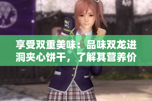 享受双重美味：品味双龙进洞夹心饼干，了解其营养价值