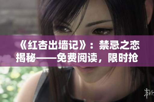 《红杏出墙记》：禁忌之恋揭秘——免费阅读，限时抢先！