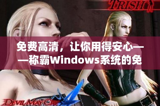 免费高清，让你用得安心——称霸Windows系统的免费版重磅来袭！