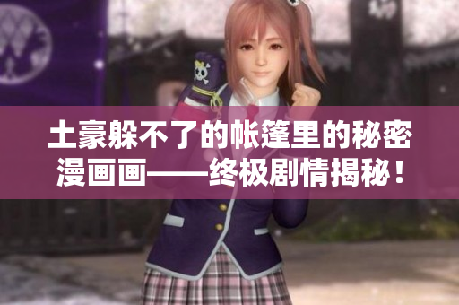 土豪躲不了的帐篷里的秘密漫画画——终极剧情揭秘！